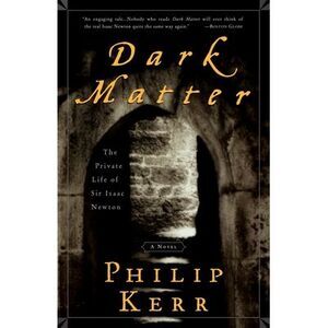 Dark Matter: The Private Life of Sir Isaac Newton: A Novel -- Philip Kerr